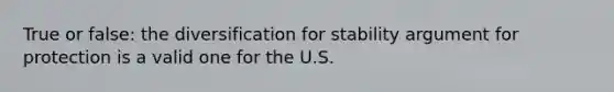 True or false: the diversification for stability argument for protection is a valid one for the U.S.