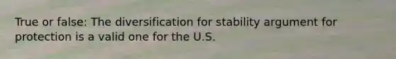 True or false: The diversification for stability argument for protection is a valid one for the U.S.