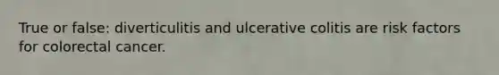 True or false: diverticulitis and ulcerative colitis are risk factors for colorectal cancer.