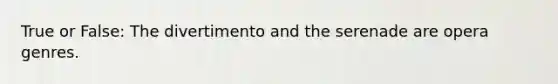 True or False: The divertimento and the serenade are opera genres.