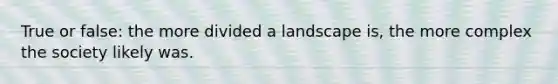 True or false: the more divided a landscape is, the more complex the society likely was.