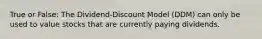 True or False: The Dividend-Discount Model (DDM) can only be used to value stocks that are currently paying dividends.