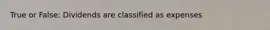 True or False: Dividends are classified as expenses