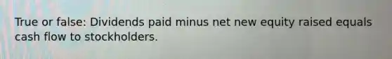 True or false: Dividends paid minus net new equity raised equals cash flow to stockholders.