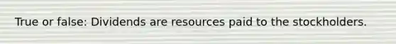 True or false: Dividends are resources paid to the stockholders.