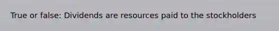 True or false: Dividends are resources paid to the stockholders