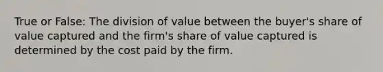 True or False: The division of value between the buyer's share of value captured and the firm's share of value captured is determined by the cost paid by the firm.