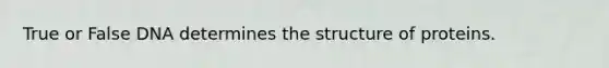 True or False DNA determines the structure of proteins.