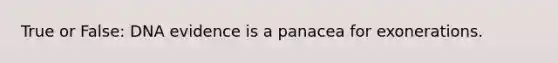 True or False: DNA evidence is a panacea for exonerations.