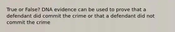 True or False? DNA evidence can be used to prove that a defendant did commit the crime or that a defendant did not commit the crime