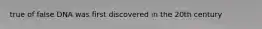 true of false DNA was first discovered in the 20th century