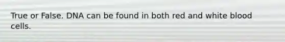 True or False. DNA can be found in both red and white blood cells.