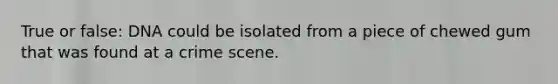 True or false: DNA could be isolated from a piece of chewed gum that was found at a crime scene.