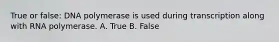 True or false: DNA polymerase is used during transcription along with RNA polymerase. A. True B. False