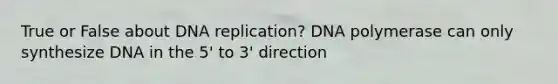 True or False about <a href='https://www.questionai.com/knowledge/kofV2VQU2J-dna-replication' class='anchor-knowledge'>dna replication</a>? DNA polymerase can only synthesize DNA in the 5' to 3' direction