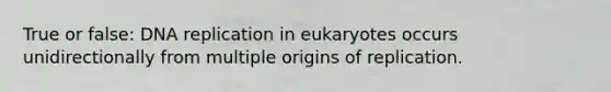 True or false: <a href='https://www.questionai.com/knowledge/kofV2VQU2J-dna-replication' class='anchor-knowledge'>dna replication</a> in eukaryotes occurs unidirectionally from multiple origins of replication.