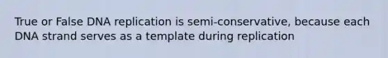 True or False <a href='https://www.questionai.com/knowledge/kofV2VQU2J-dna-replication' class='anchor-knowledge'>dna replication</a> is semi-conservative, because each DNA strand serves as a template during replication