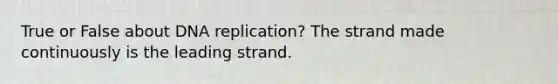 True or False about <a href='https://www.questionai.com/knowledge/kofV2VQU2J-dna-replication' class='anchor-knowledge'>dna replication</a>? The strand made continuously is the leading strand.