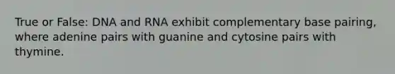 True or False: DNA and RNA exhibit complementary base pairing, where adenine pairs with guanine and cytosine pairs with thymine.