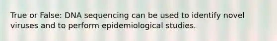 True or False: DNA sequencing can be used to identify novel viruses and to perform epidemiological studies.