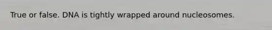 True or false. DNA is tightly wrapped around nucleosomes.