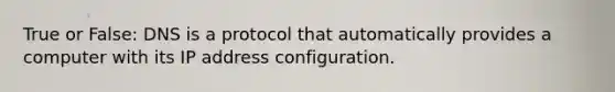 True or False: DNS is a protocol that automatically provides a computer with its IP address configuration.