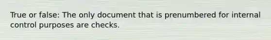 True or false: The only document that is prenumbered for internal control purposes are checks.