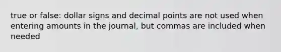 true or false: dollar signs and decimal points are not used when entering amounts in the journal, but commas are included when needed