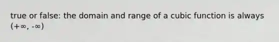 true or false: the domain and range of a cubic function is always (+∞, -∞)