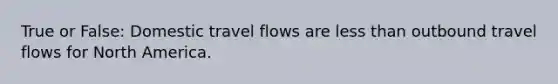 True or False: Domestic travel flows are less than outbound travel flows for North America.