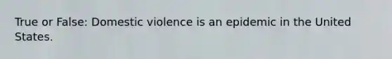 True or False: Domestic violence is an epidemic in the United States.