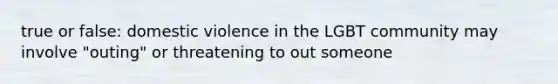 true or false: domestic violence in the LGBT community may involve "outing" or threatening to out someone