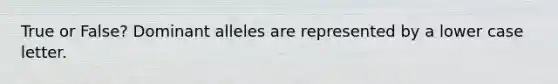 True or False? Dominant alleles are represented by a lower case letter.