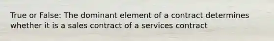 True or False: The dominant element of a contract determines whether it is a sales contract of a services contract