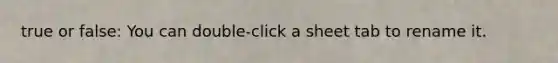 true or false: You can double-click a sheet tab to rename it.