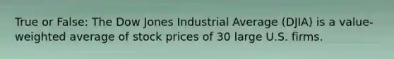 True or False: The Dow Jones Industrial Average (DJIA) is a value-weighted average of stock prices of 30 large U.S. firms.