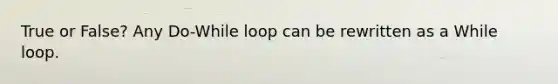 True or False? Any Do-While loop can be rewritten as a While loop.