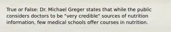 True or False: Dr. Michael Greger states that while the public considers doctors to be "very credible" sources of nutrition information, few medical schools offer courses in nutrition.