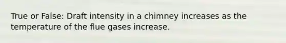 True or False: Draft intensity in a chimney increases as the temperature of the flue gases increase.