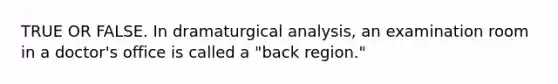 TRUE OR FALSE. In dramaturgical analysis, an examination room in a doctor's office is called a "back region."