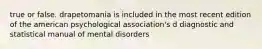 true or false. drapetomania is included in the most recent edition of the american psychological association's d diagnostic and statistical manual of mental disorders