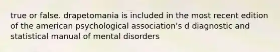 true or false. drapetomania is included in the most recent edition of the american psychological association's d diagnostic and statistical manual of mental disorders