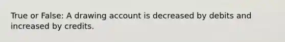 True or False: A drawing account is decreased by debits and increased by credits.