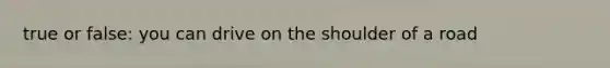 true or false: you can drive on the shoulder of a road