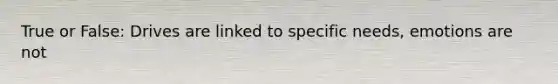 True or False: Drives are linked to specific needs, emotions are not