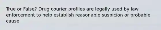 True or False? Drug courier profiles are legally used by law enforcement to help establish reasonable suspicion or probable cause