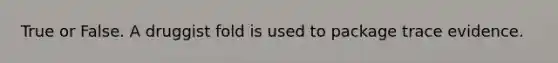 True or False. A druggist fold is used to package trace evidence.