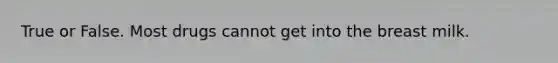 True or False. Most drugs cannot get into the breast milk.