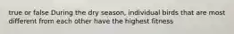 true or false During the dry season, individual birds that are most different from each other have the highest fitness