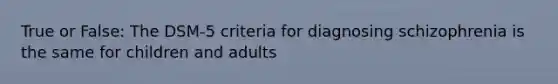 True or False: The DSM-5 criteria for diagnosing schizophrenia is the same for children and adults